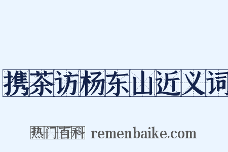 携茶访杨东山近义词是什么意思的图片